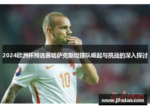 2024欧洲杯预选赛哈萨克斯坦球队崛起与挑战的深入探讨