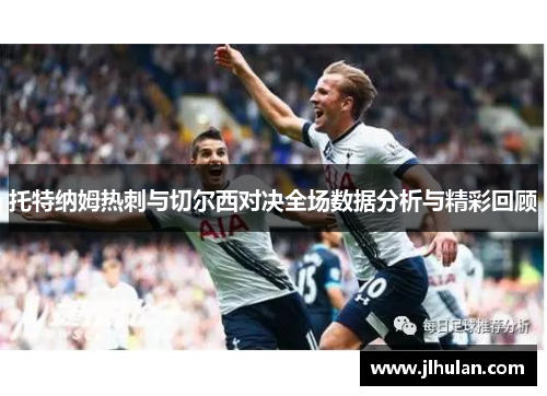 托特纳姆热刺与切尔西对决全场数据分析与精彩回顾
