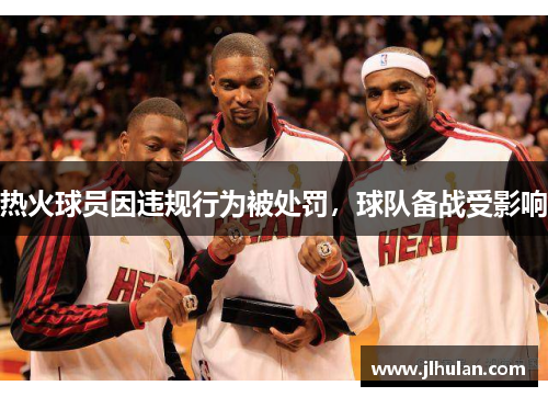 热火球员因违规行为被处罚，球队备战受影响