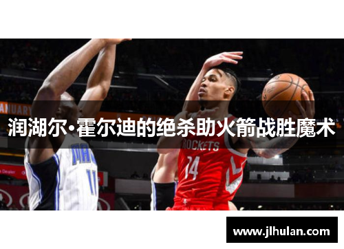 润湖尔·霍尔迪的绝杀助火箭战胜魔术