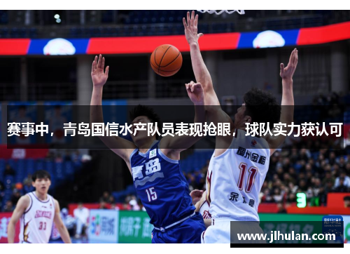 赛事中，青岛国信水产队员表现抢眼，球队实力获认可