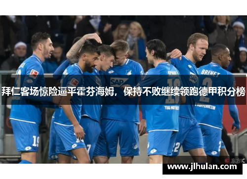 拜仁客场惊险逼平霍芬海姆，保持不败继续领跑德甲积分榜
