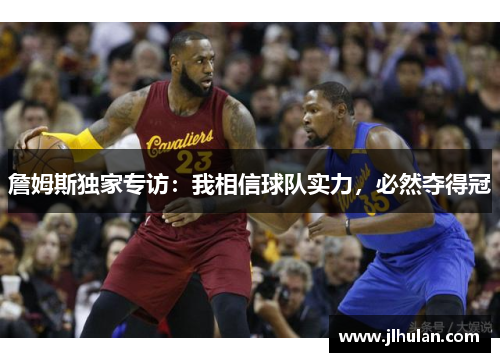 詹姆斯独家专访：我相信球队实力，必然夺得冠
