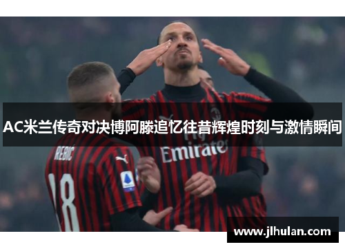 AC米兰传奇对决博阿滕追忆往昔辉煌时刻与激情瞬间