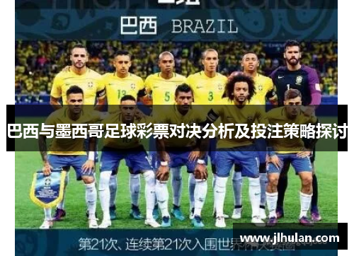 巴西与墨西哥足球彩票对决分析及投注策略探讨