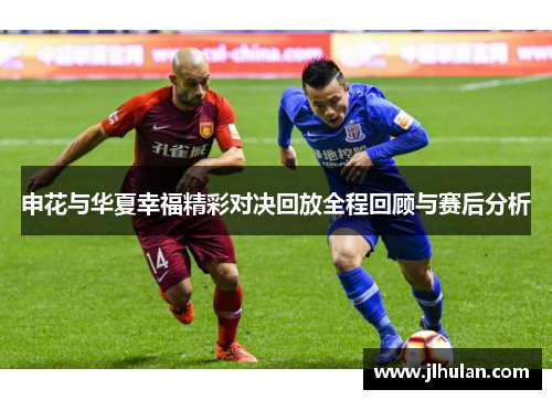 申花与华夏幸福精彩对决回放全程回顾与赛后分析