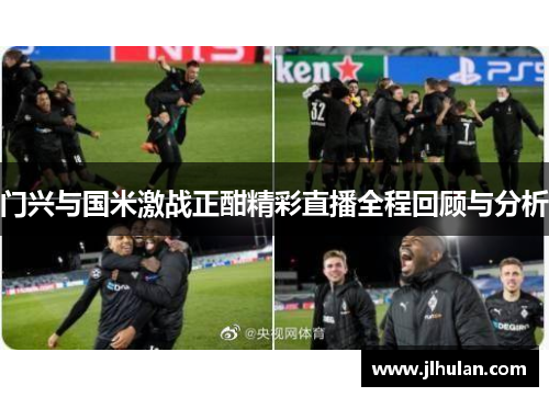 门兴与国米激战正酣精彩直播全程回顾与分析