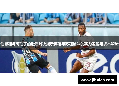 伯恩利与阿伯丁的激烈对决揭示英超与苏超球队的实力差距与战术较量